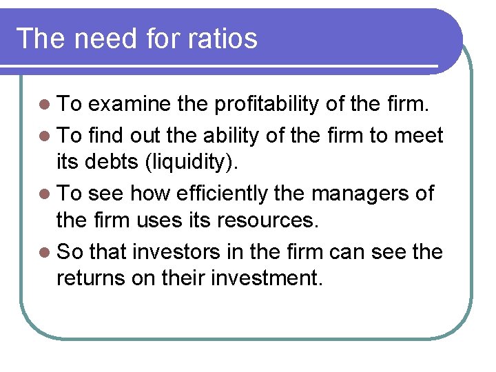 The need for ratios l To examine the profitability of the firm. l To