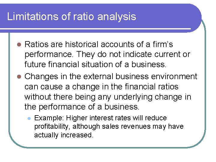 Limitations of ratio analysis Ratios are historical accounts of a firm’s performance. They do