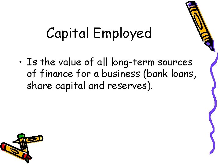 Capital Employed • Is the value of all long-term sources of finance for a