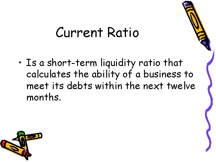Current Ratio • Is a short-term liquidity ratio that calculates the ability of a