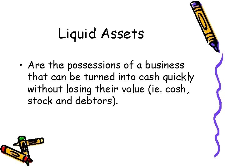 Liquid Assets • Are the possessions of a business that can be turned into