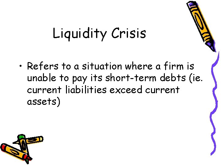 Liquidity Crisis • Refers to a situation where a firm is unable to pay