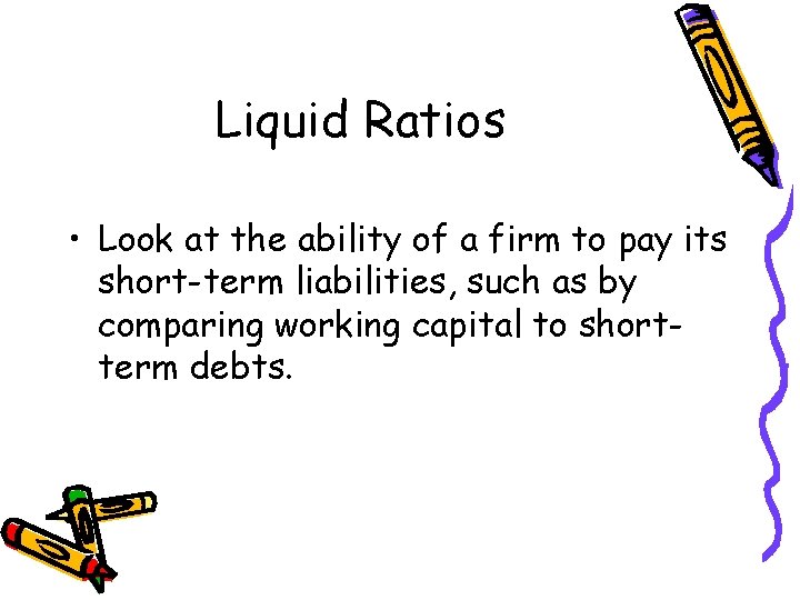 Liquid Ratios • Look at the ability of a firm to pay its short-term