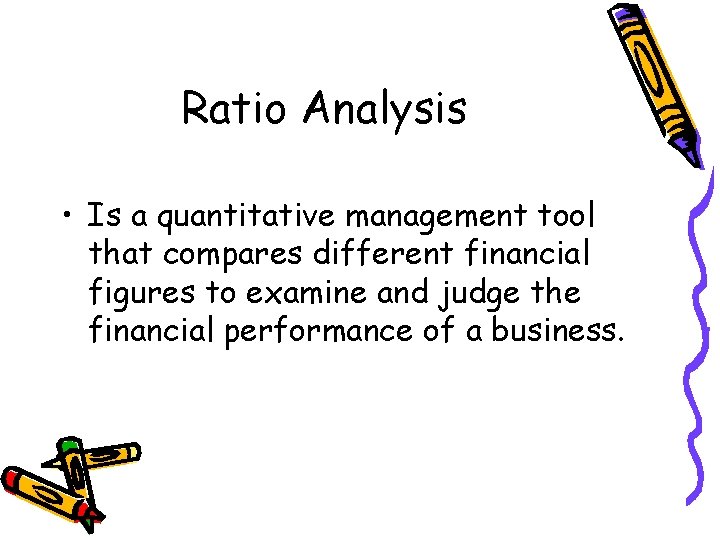 Ratio Analysis • Is a quantitative management tool that compares different financial figures to