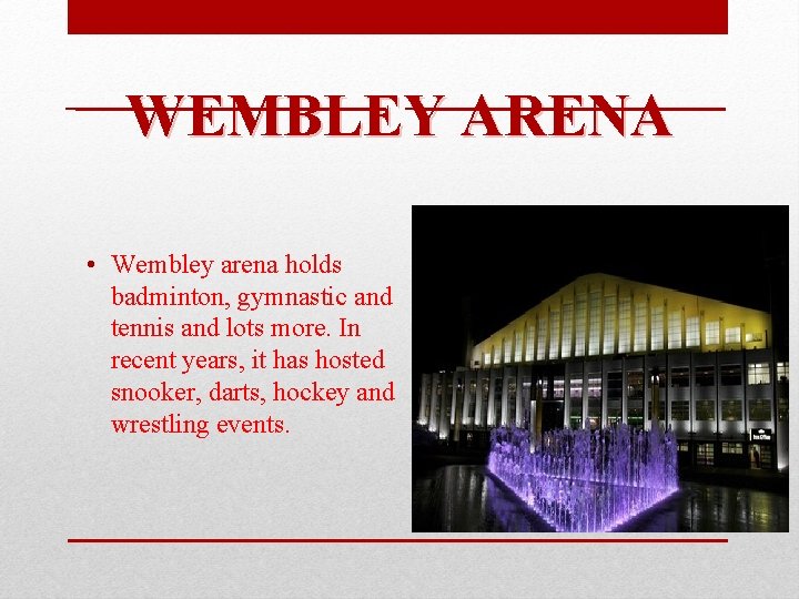 WEMBLEY ARENA • Wembley arena holds badminton, gymnastic and tennis and lots more. In