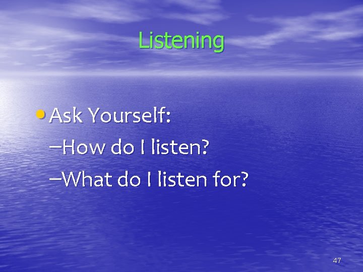 Listening • Ask Yourself: –How do I listen? –What do I listen for? 47