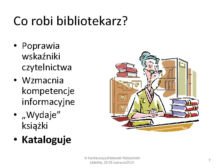 Co robi bibliotekarz? • Poprawia wskaźniki czytelnictwa • Wzmacnia kompetencje informacyjne • „Wydaje” książki