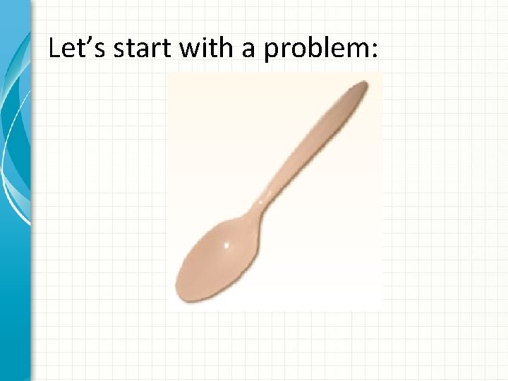 Let’s start with a problem: 
