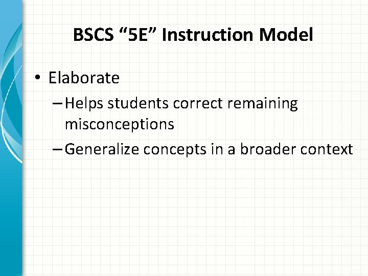 BSCS “ 5 E” Instruction Model • Elaborate – Helps students correct remaining misconceptions