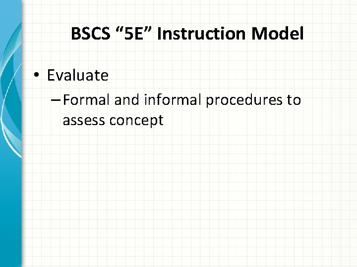 BSCS “ 5 E” Instruction Model • Evaluate – Formal and informal procedures to
