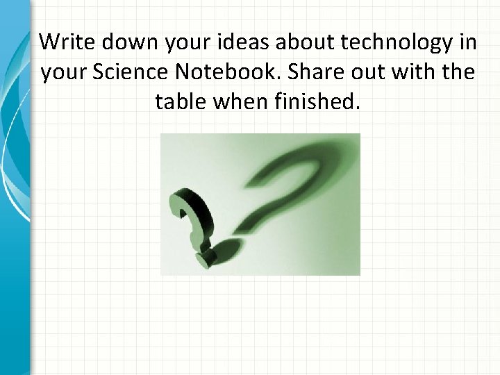 Write down your ideas about technology in your Science Notebook. Share out with the