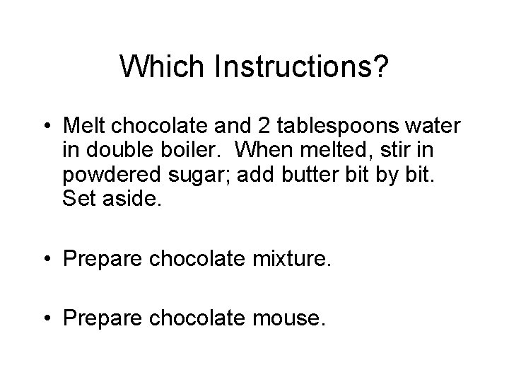 Which Instructions? • Melt chocolate and 2 tablespoons water in double boiler. When melted,