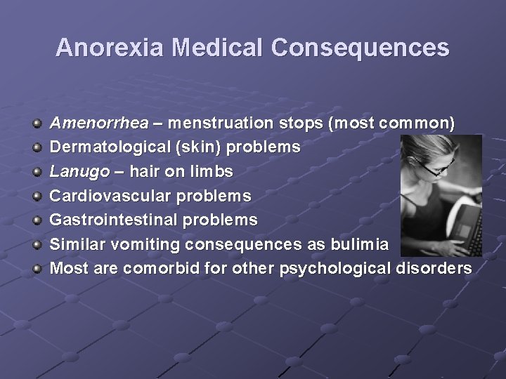 Anorexia Medical Consequences Amenorrhea – menstruation stops (most common) Dermatological (skin) problems Lanugo –