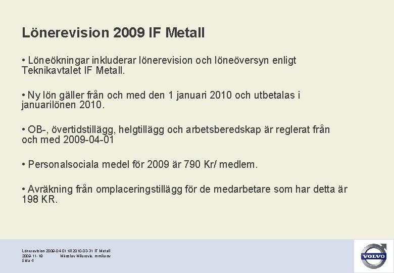 Lönerevision 2009 IF Metall • Löneökningar inkluderar lönerevision och löneöversyn enligt Teknikavtalet IF Metall.
