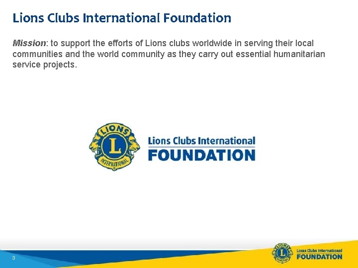Lions Clubs International Foundation Mission: to support the efforts of Lions clubs worldwide in