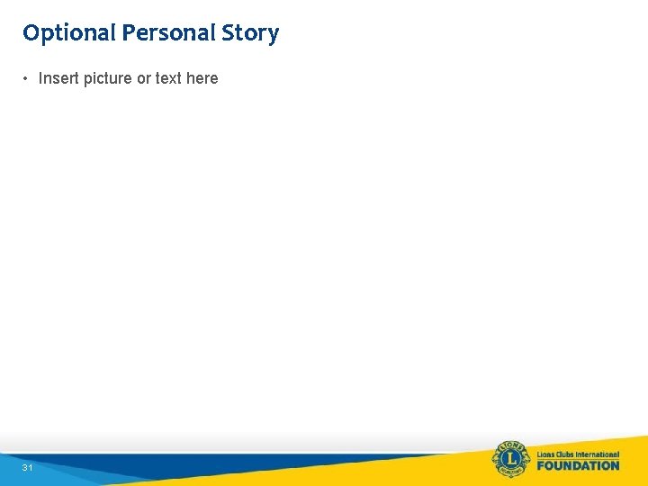 Optional Personal Story • Insert picture or text here 31 