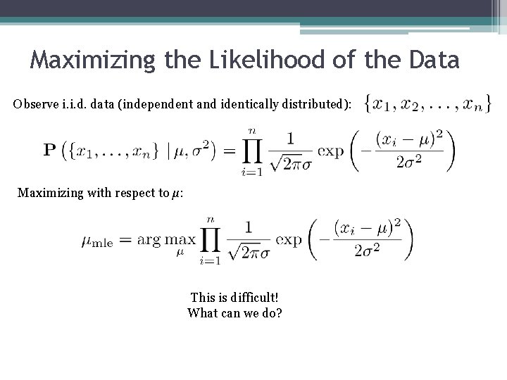 Maximizing the Likelihood of the Data Observe i. i. d. data (independent and identically