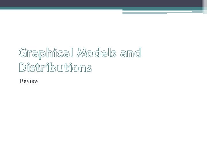 Graphical Models and Distributions Review 