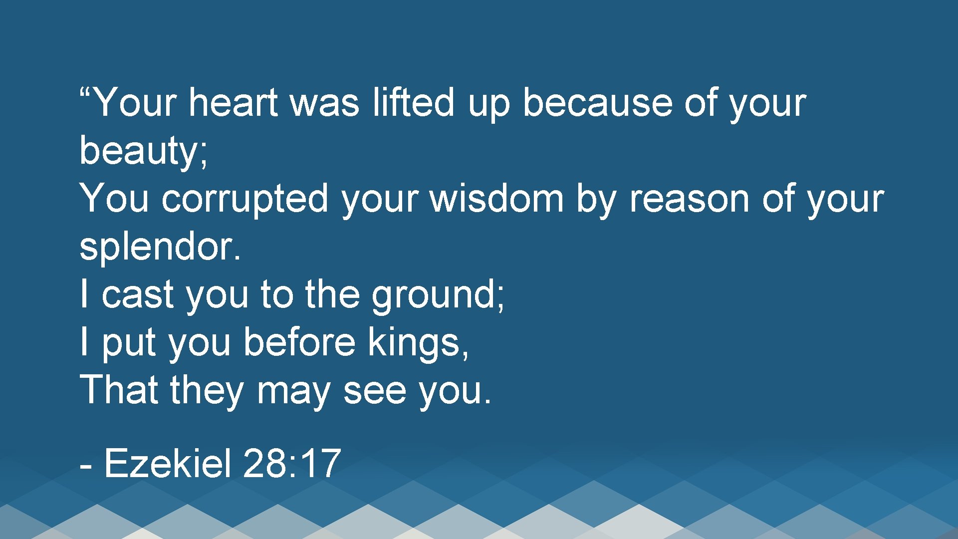 “Your heart was lifted up because of your beauty; You corrupted your wisdom by