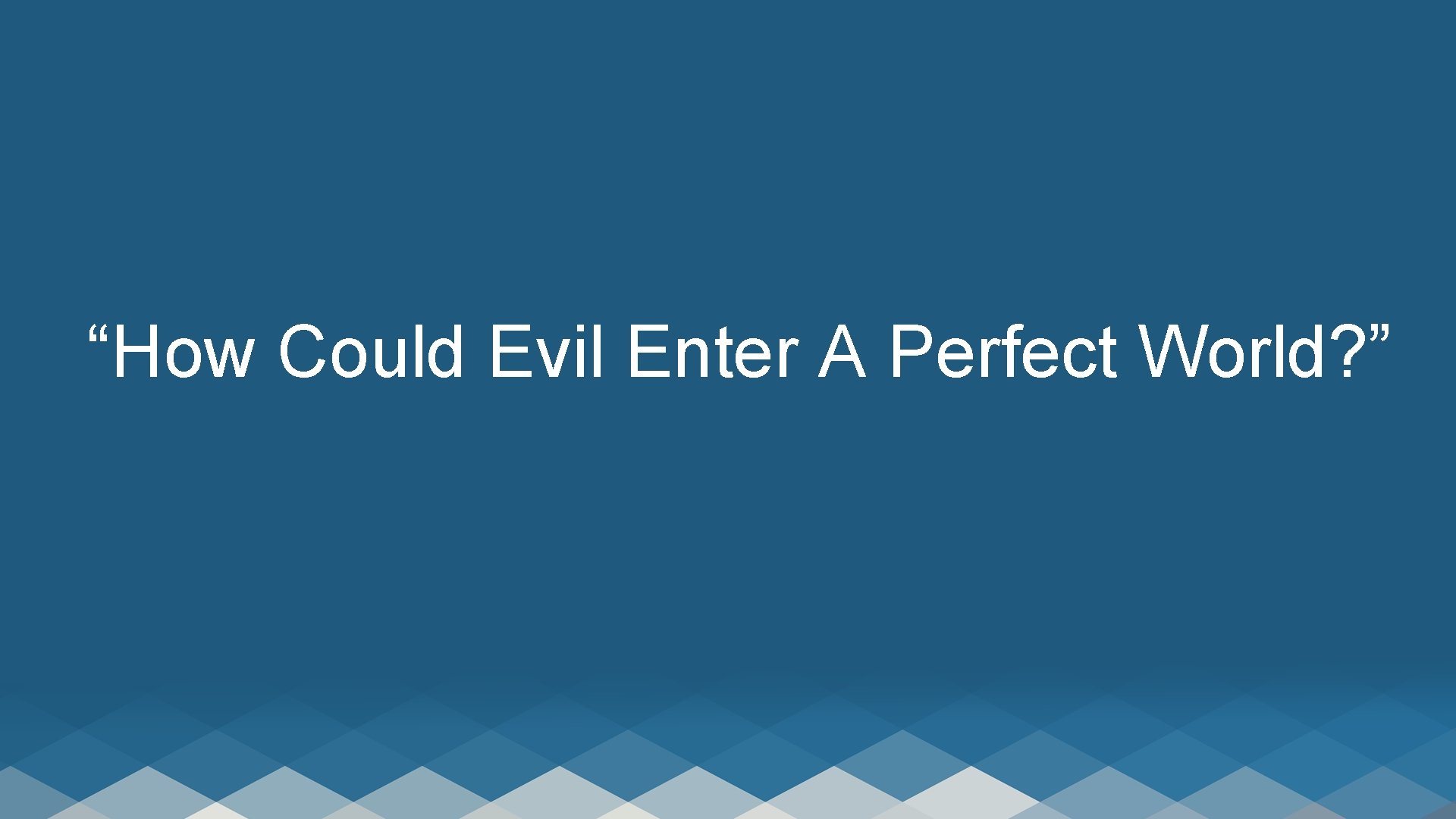 “How Could Evil Enter A Perfect World? ” 
