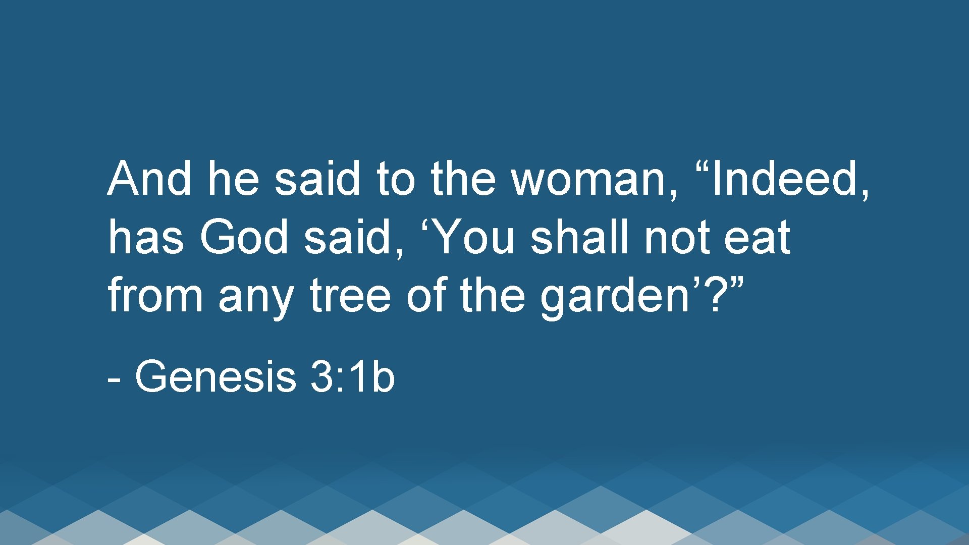 And he said to the woman, “Indeed, has God said, ‘You shall not eat