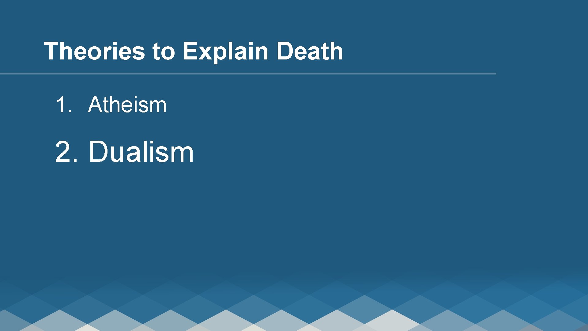 Theories to Explain Death 1. Atheism 2. Dualism 
