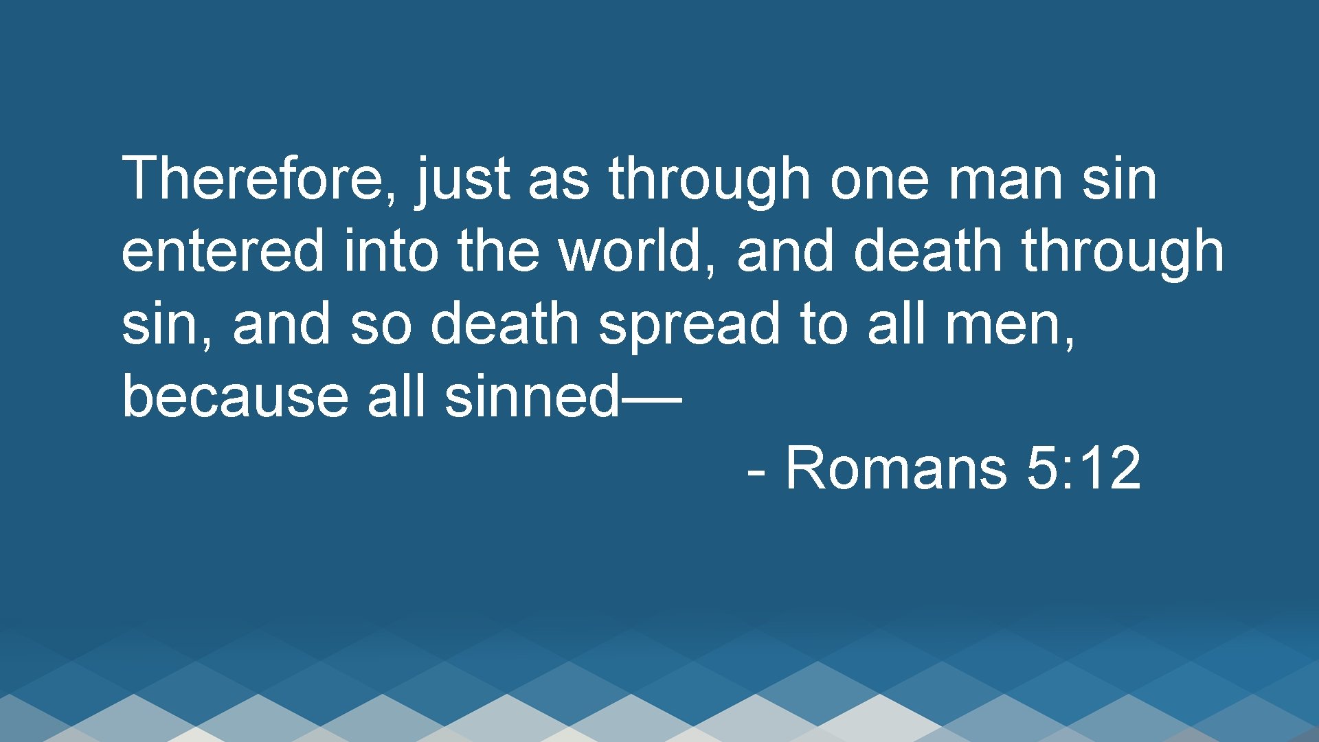 Therefore, just as through one man sin entered into the world, and death through