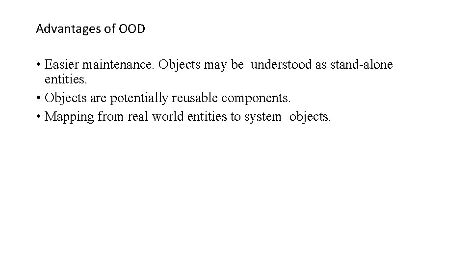 Advantages of OOD • Easier maintenance. Objects may be understood as stand-alone entities. •