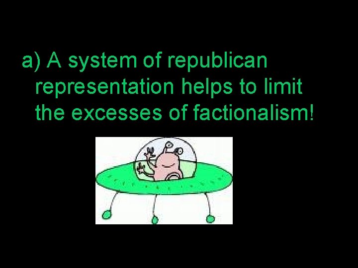a) A system of republican representation helps to limit the excesses of factionalism! 