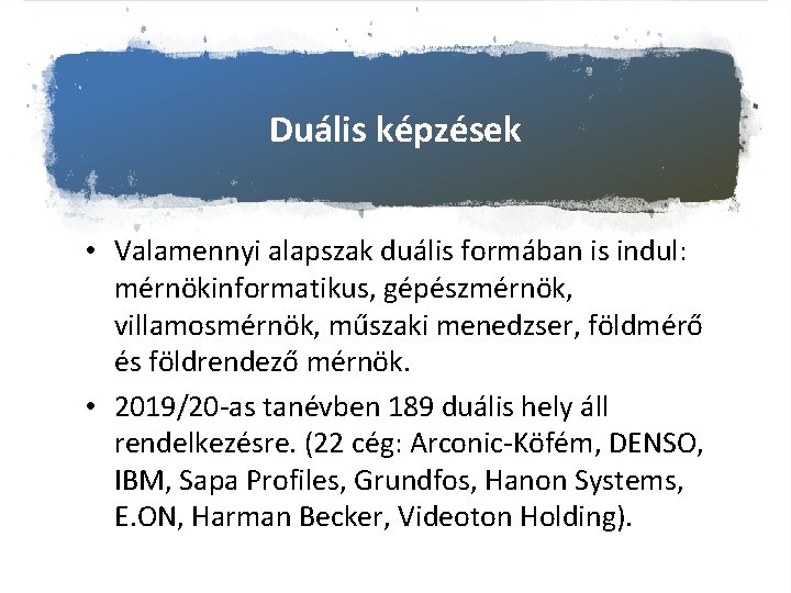 Duális képzések • Valamennyi alapszak duális formában is indul: mérnökinformatikus, gépészmérnök, villamosmérnök, műszaki menedzser,