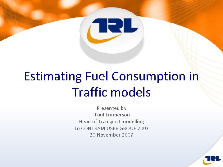 Estimating Fuel Consumption in Traffic models Presented by Paul Emmerson Head of Transport modelling