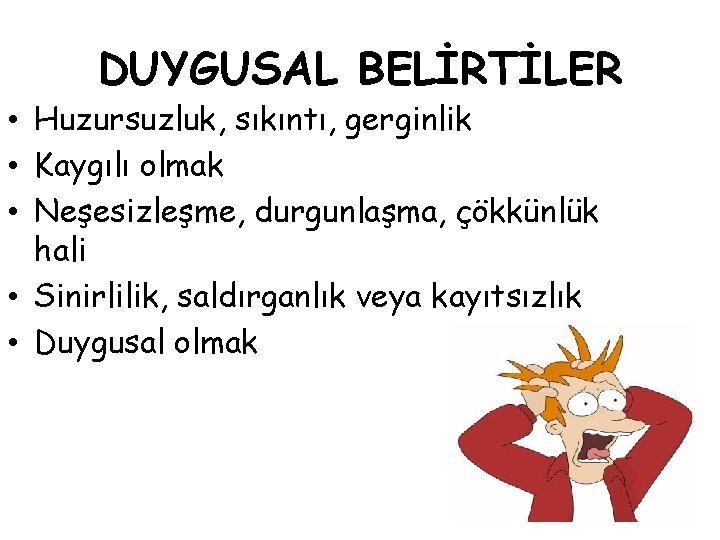 DUYGUSAL BELİRTİLER • Huzursuzluk, sıkıntı, gerginlik • Kaygılı olmak • Neşesizleşme, durgunlaşma, çökkünlük hali