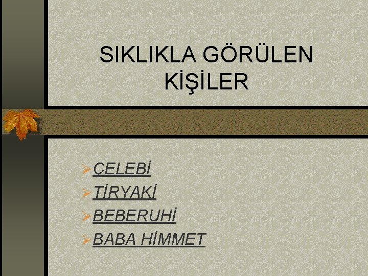 SIKLIKLA GÖRÜLEN KİŞİLER ØÇELEBİ ØTİRYAKİ ØBEBERUHİ ØBABA HİMMET 