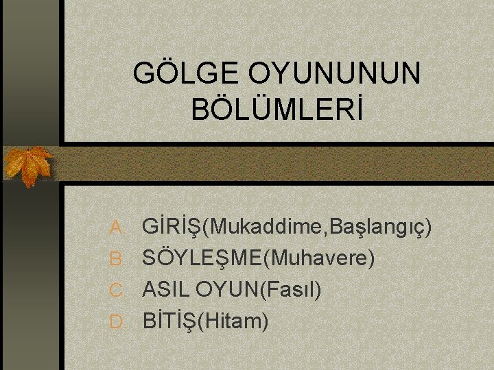 GÖLGE OYUNUNUN BÖLÜMLERİ A. GİRİŞ(Mukaddime, Başlangıç) B. SÖYLEŞME(Muhavere) C. ASIL OYUN(Fasıl) D. BİTİŞ(Hitam) 