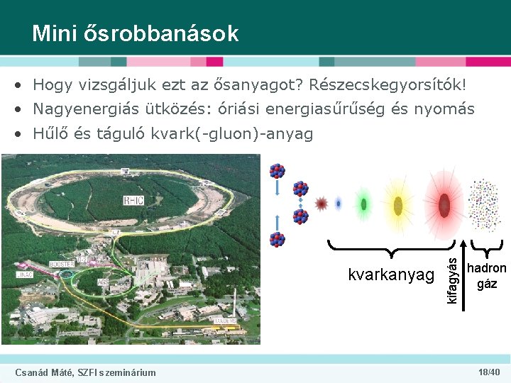 Mini ősrobbanások • Hogy vizsgáljuk ezt az ősanyagot? Részecskegyorsítók! • Nagyenergiás ütközés: óriási energiasűrűség