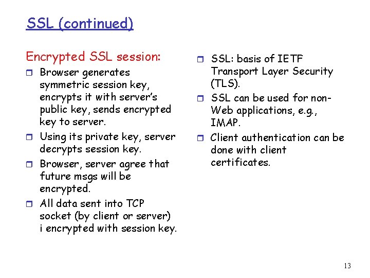 SSL (continued) Encrypted SSL session: r Browser generates symmetric session key, encrypts it with