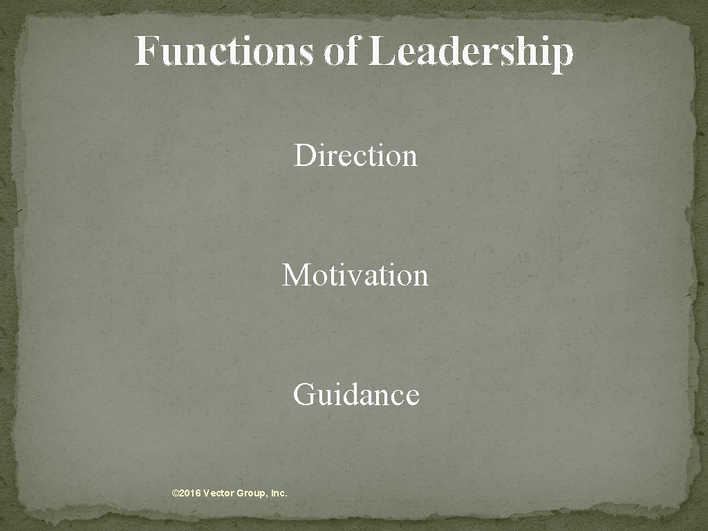 Functions of Leadership Direction Motivation Guidance © 2016 Vector Group, Inc. 