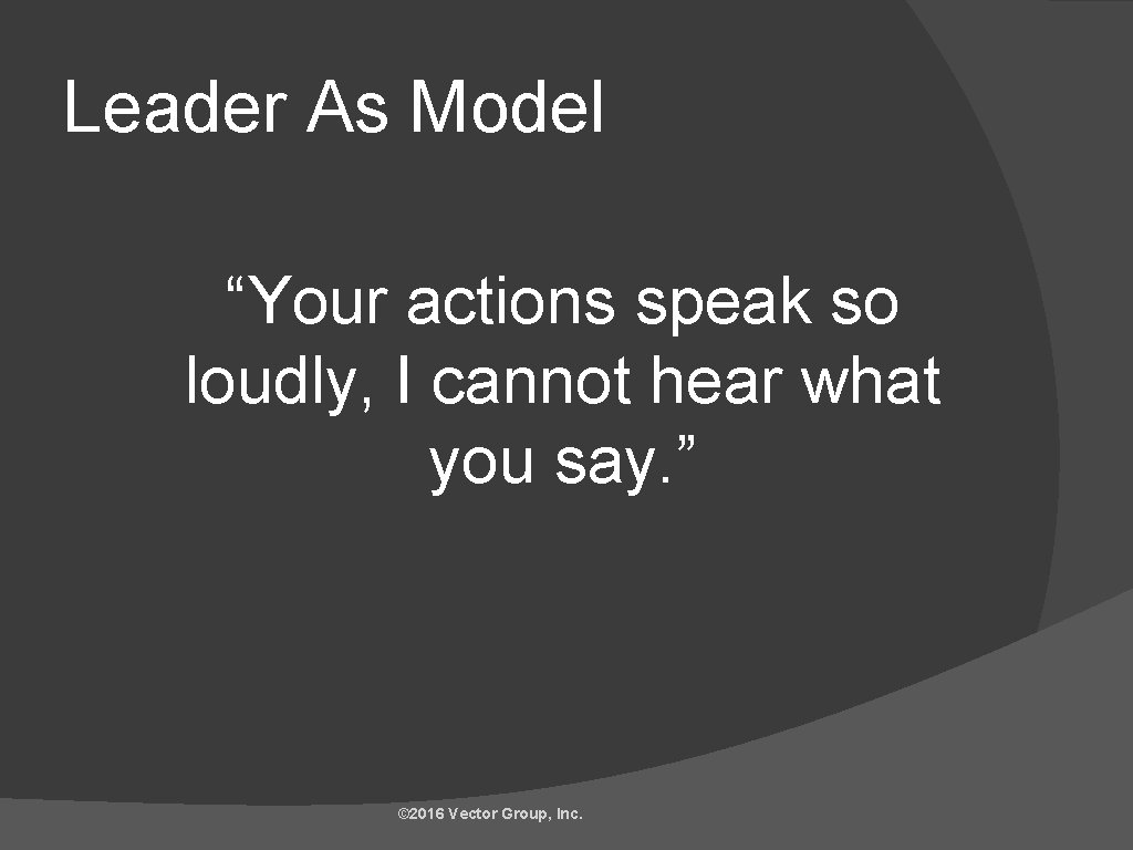 Leader As Model “Your actions speak so loudly, I cannot hear what you say.