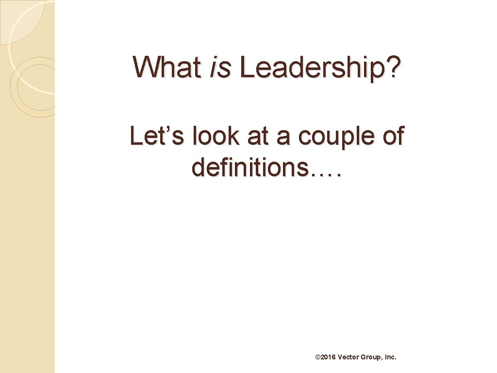 What is Leadership? Let’s look at a couple of definitions…. © 2016 Vector Group,