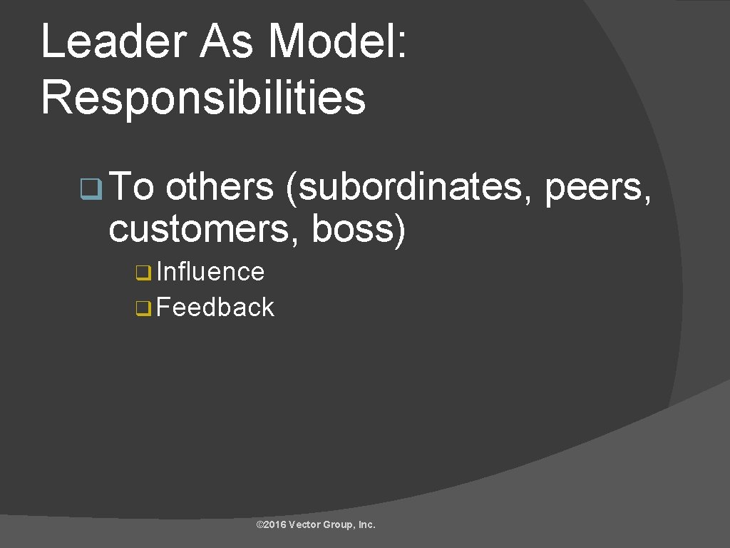 Leader As Model: Responsibilities q To others (subordinates, peers, customers, boss) q Influence q