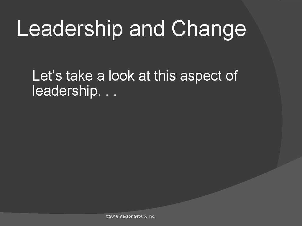 Leadership and Change Let’s take a look at this aspect of leadership. . .