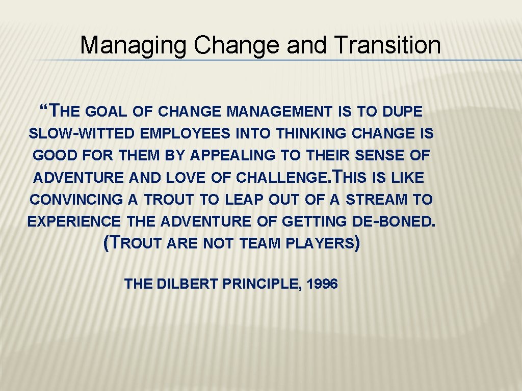 Managing Change and Transition “THE GOAL OF CHANGE MANAGEMENT IS TO DUPE SLOW-WITTED EMPLOYEES