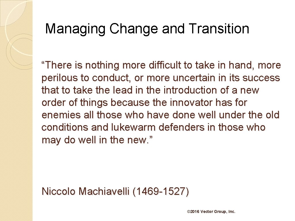 Managing Change and Transition “There is nothing more difficult to take in hand, more