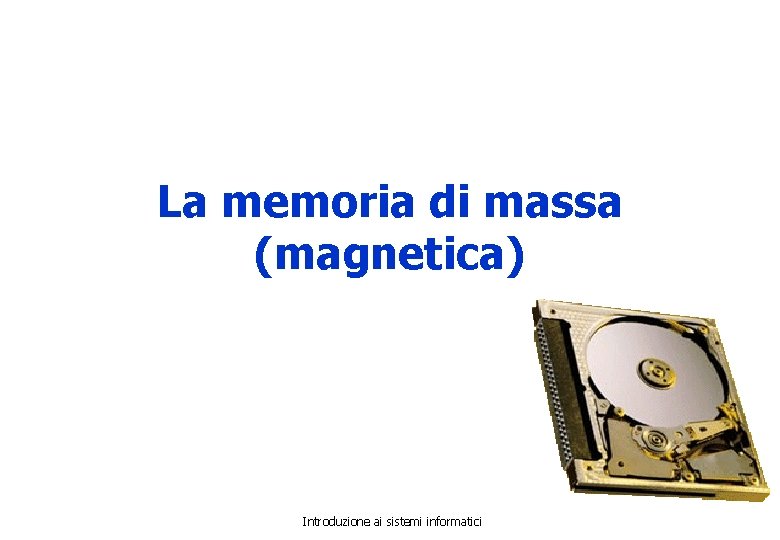 La memoria di massa (magnetica) Introduzione ai sistemi informatici 
