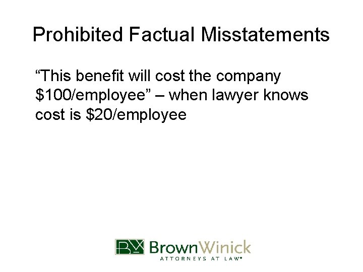 Prohibited Factual Misstatements “This benefit will cost the company $100/employee” – when lawyer knows