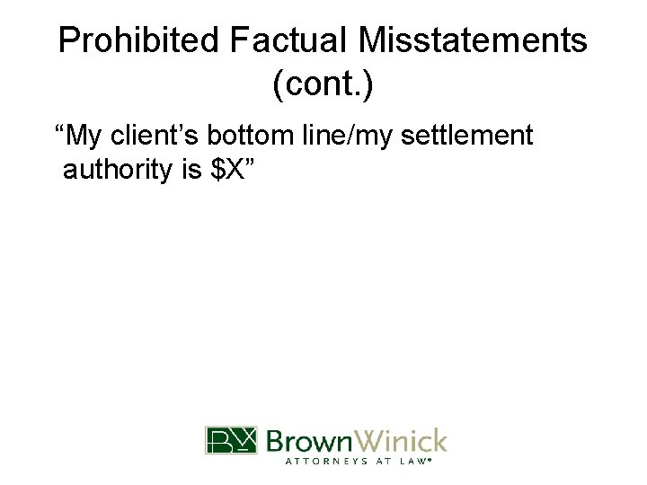 Prohibited Factual Misstatements (cont. ) “My client’s bottom line/my settlement authority is $X” 