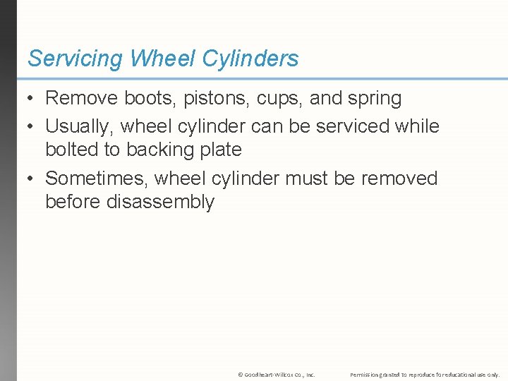 Servicing Wheel Cylinders • Remove boots, pistons, cups, and spring • Usually, wheel cylinder