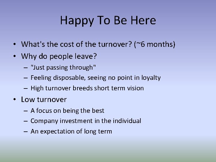 Happy To Be Here • What's the cost of the turnover? (~6 months) •