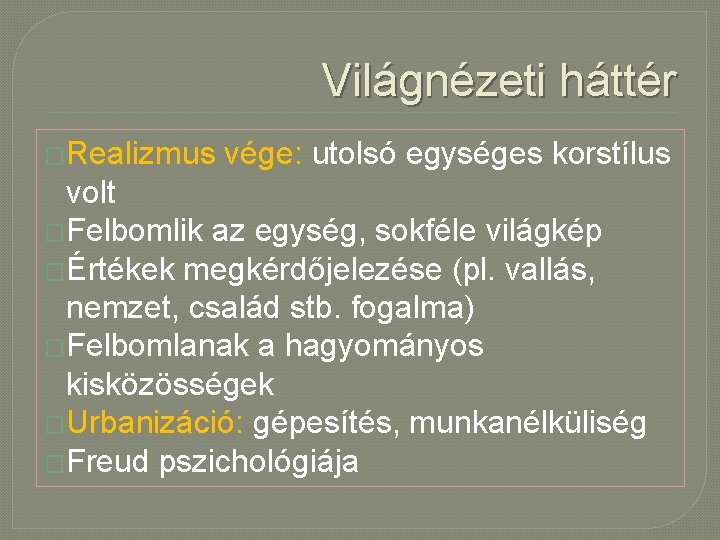 Világnézeti háttér �Realizmus vége: utolsó egységes korstílus volt �Felbomlik az egység, sokféle világkép �Értékek