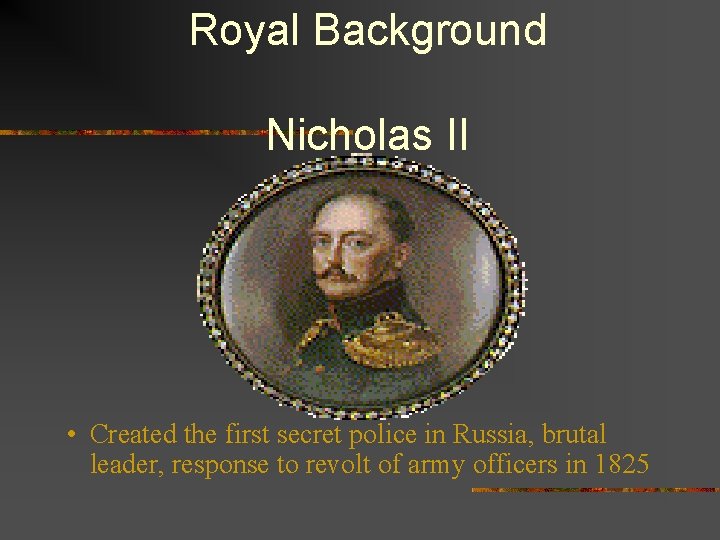 Royal Background Nicholas II • Created the first secret police in Russia, brutal leader,
